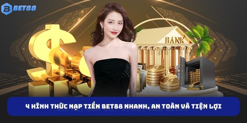 4 Hình Thức Nạp Tiền BET88 Nhanh, An Toàn Và Tiện Lợi