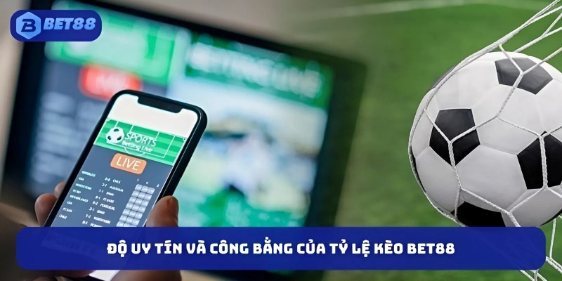 Độ uy tín và công bằng của tỷ lệ kèo Bet88