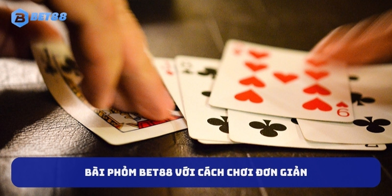 Bài phỏm BET88 với cách chơi đơn giả