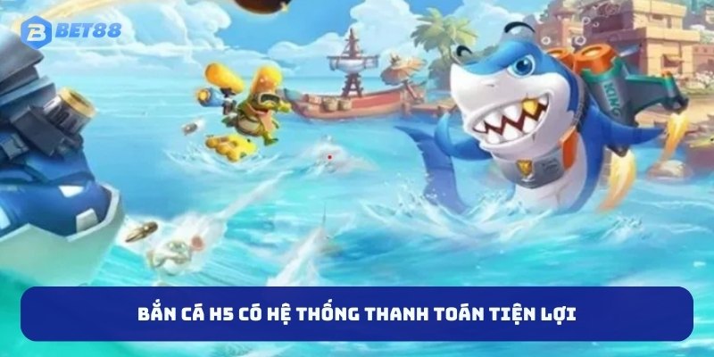 Bắn cá H5 có hệ thống thanh toán tiện lợi