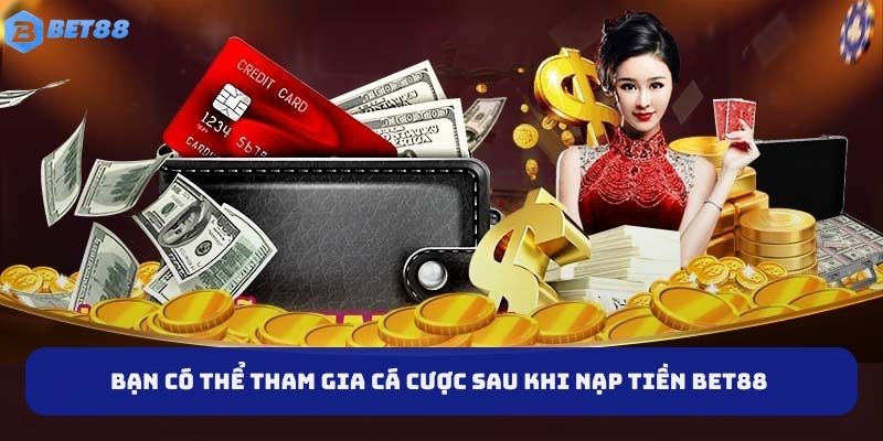 Bạn có thể tham gia cá cược sau khi nạp tiền BET88