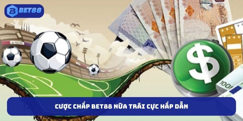 Cược chấp BET88 nữa trái cực hấp dẫn